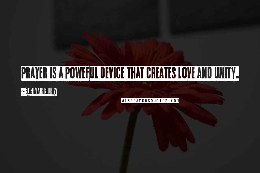 Euginia Herlihy Quotes: Prayer is a poweful device that creates love and unity.