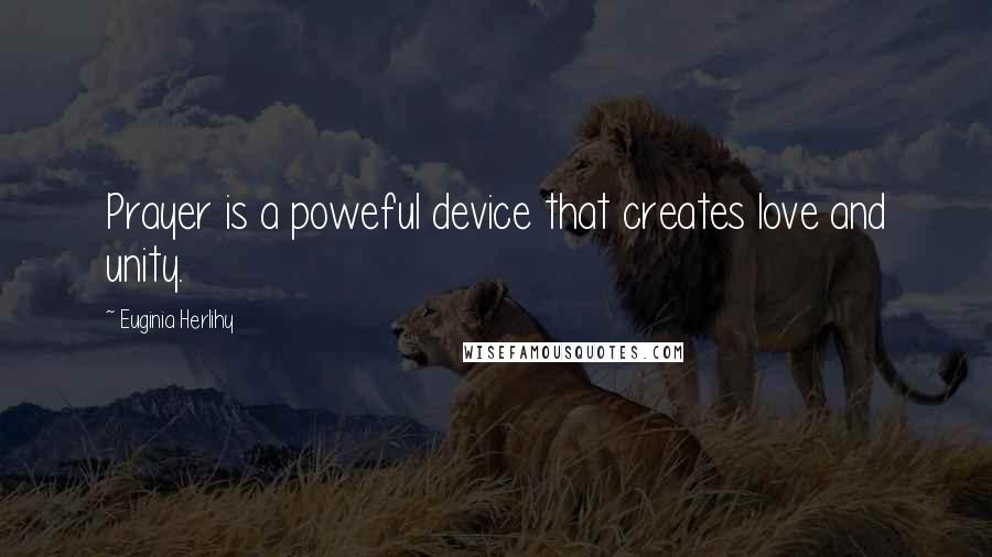 Euginia Herlihy Quotes: Prayer is a poweful device that creates love and unity.