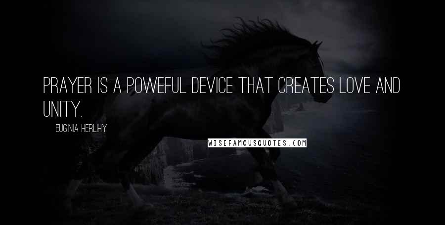 Euginia Herlihy Quotes: Prayer is a poweful device that creates love and unity.