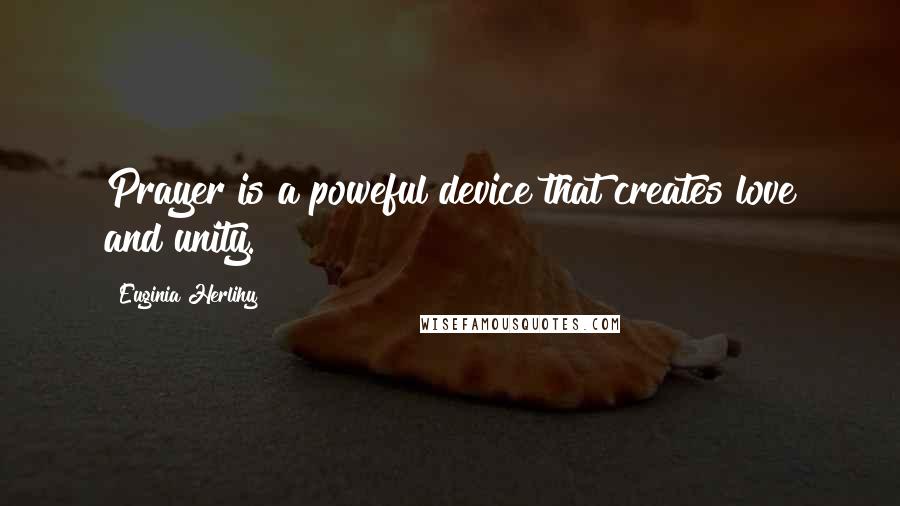 Euginia Herlihy Quotes: Prayer is a poweful device that creates love and unity.