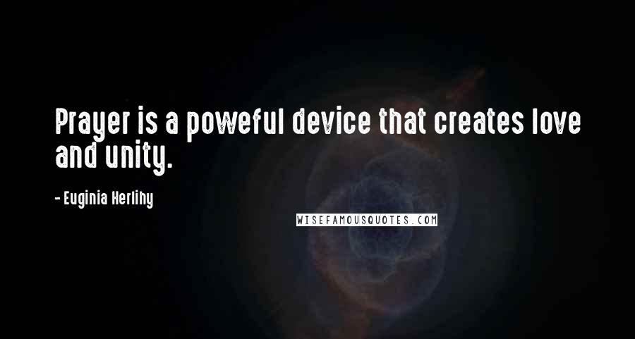 Euginia Herlihy Quotes: Prayer is a poweful device that creates love and unity.