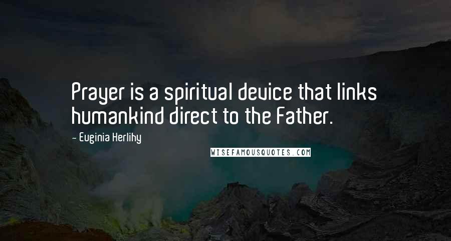 Euginia Herlihy Quotes: Prayer is a spiritual device that links humankind direct to the Father.