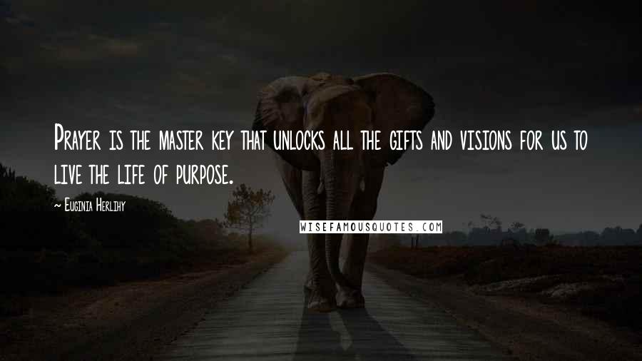 Euginia Herlihy Quotes: Prayer is the master key that unlocks all the gifts and visions for us to live the life of purpose.