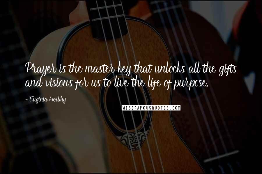 Euginia Herlihy Quotes: Prayer is the master key that unlocks all the gifts and visions for us to live the life of purpose.