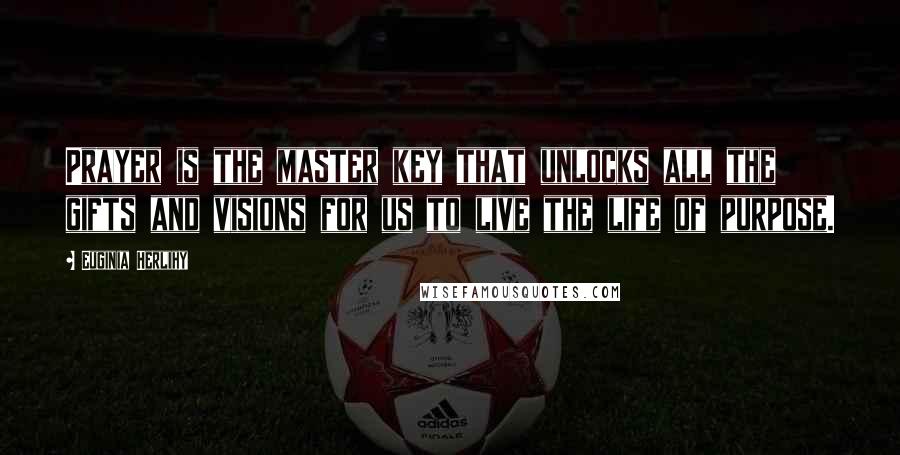 Euginia Herlihy Quotes: Prayer is the master key that unlocks all the gifts and visions for us to live the life of purpose.