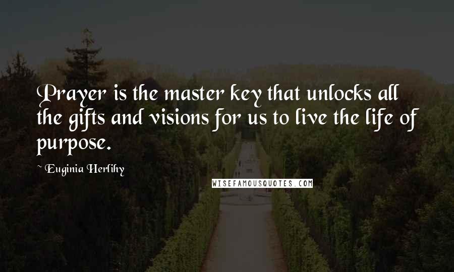 Euginia Herlihy Quotes: Prayer is the master key that unlocks all the gifts and visions for us to live the life of purpose.