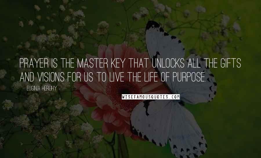 Euginia Herlihy Quotes: Prayer is the master key that unlocks all the gifts and visions for us to live the life of purpose.