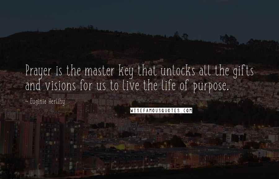 Euginia Herlihy Quotes: Prayer is the master key that unlocks all the gifts and visions for us to live the life of purpose.