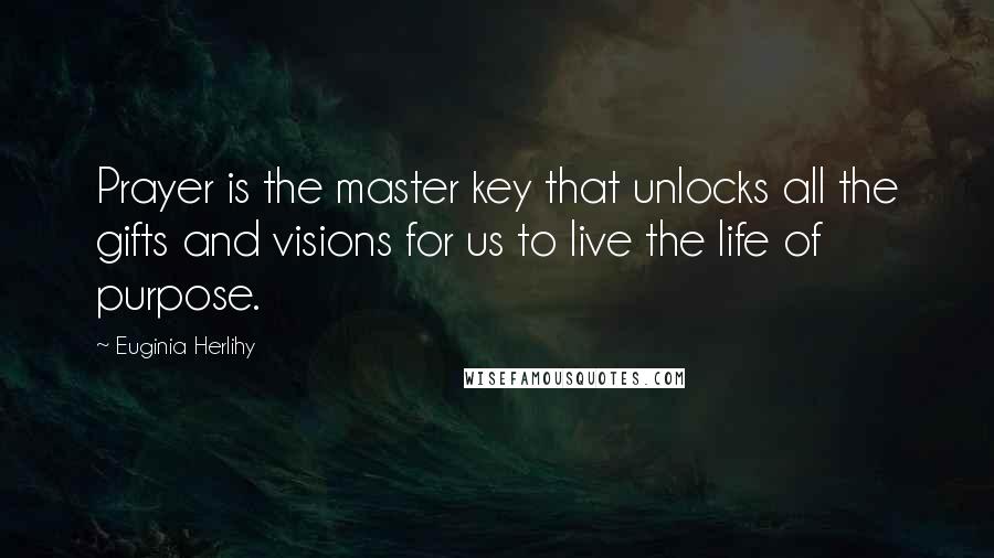 Euginia Herlihy Quotes: Prayer is the master key that unlocks all the gifts and visions for us to live the life of purpose.