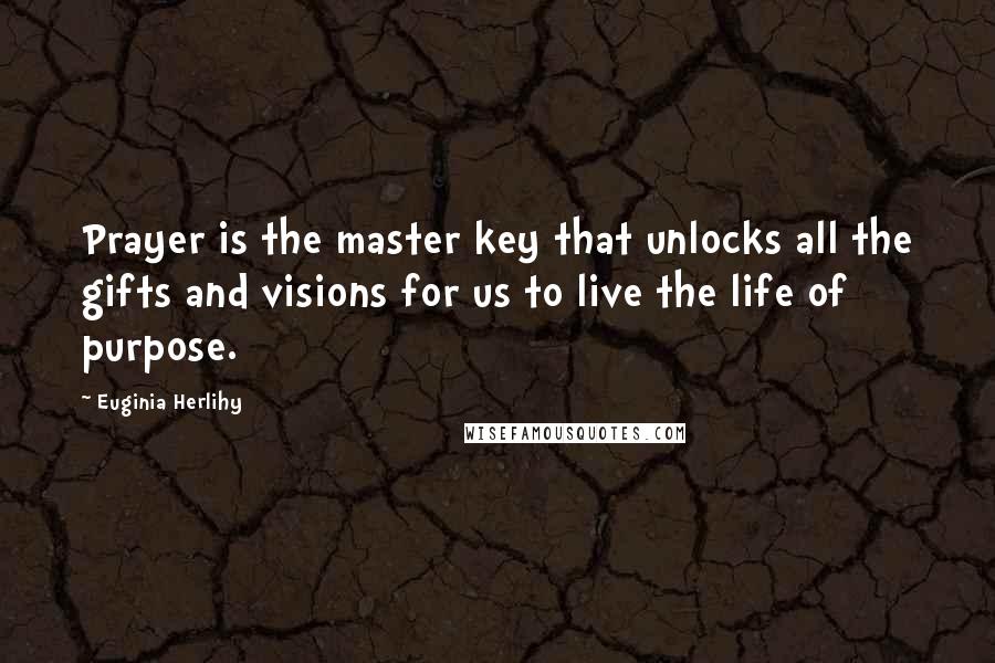 Euginia Herlihy Quotes: Prayer is the master key that unlocks all the gifts and visions for us to live the life of purpose.