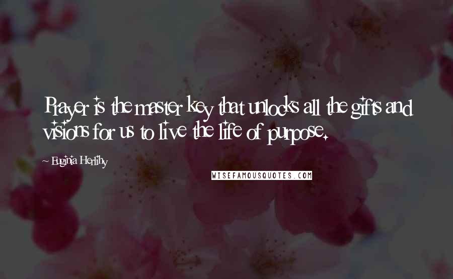 Euginia Herlihy Quotes: Prayer is the master key that unlocks all the gifts and visions for us to live the life of purpose.