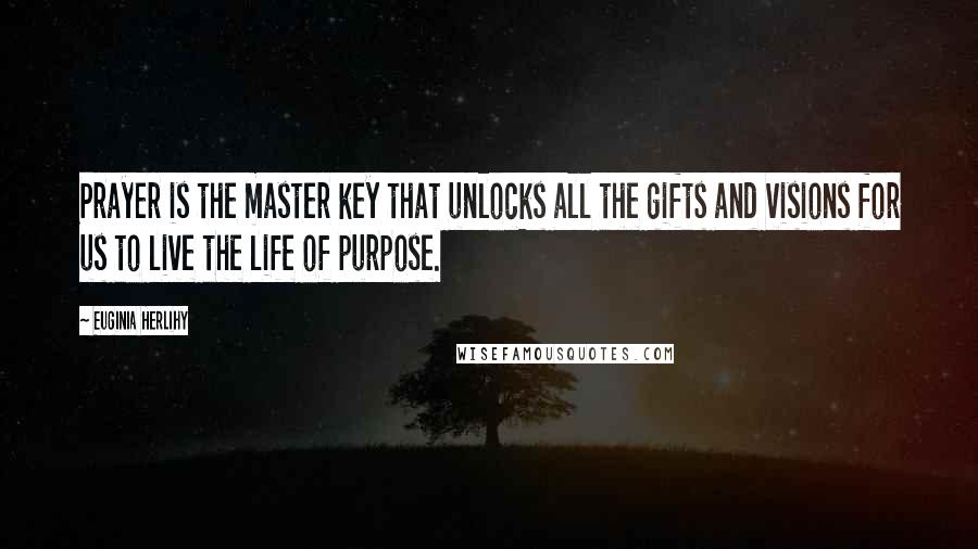 Euginia Herlihy Quotes: Prayer is the master key that unlocks all the gifts and visions for us to live the life of purpose.