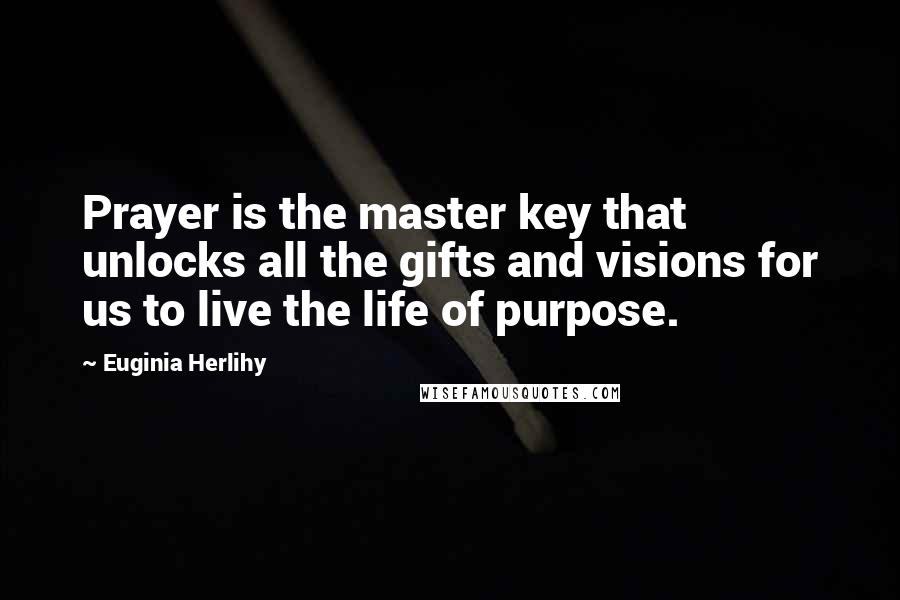 Euginia Herlihy Quotes: Prayer is the master key that unlocks all the gifts and visions for us to live the life of purpose.