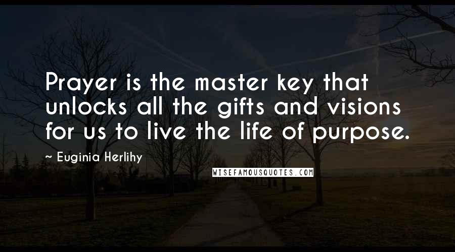 Euginia Herlihy Quotes: Prayer is the master key that unlocks all the gifts and visions for us to live the life of purpose.