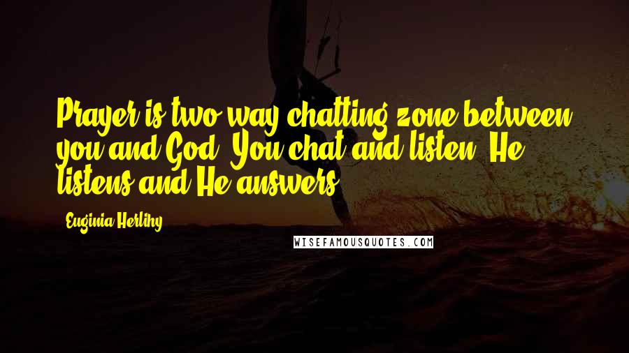 Euginia Herlihy Quotes: Prayer is two way chatting zone between you and God. You chat and listen, He listens and He answers.