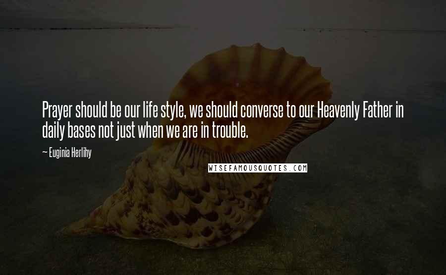 Euginia Herlihy Quotes: Prayer should be our life style, we should converse to our Heavenly Father in daily bases not just when we are in trouble.