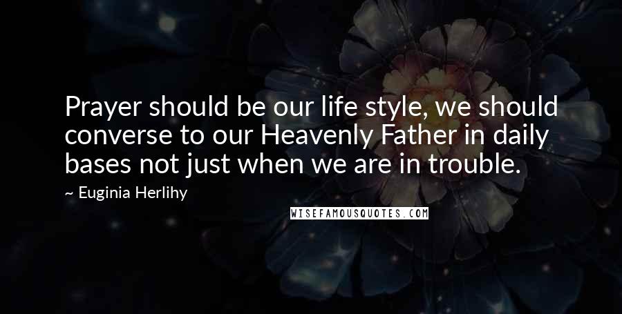 Euginia Herlihy Quotes: Prayer should be our life style, we should converse to our Heavenly Father in daily bases not just when we are in trouble.