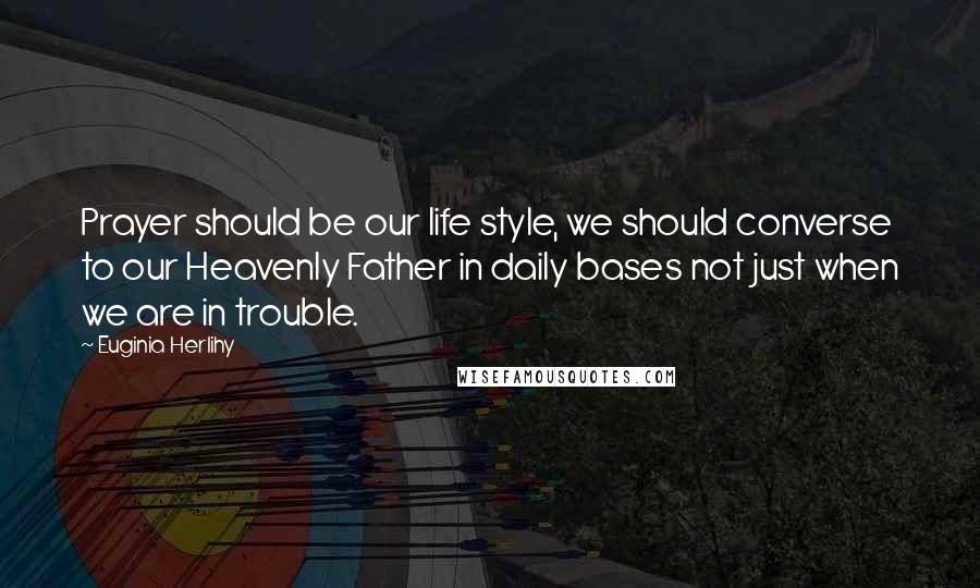 Euginia Herlihy Quotes: Prayer should be our life style, we should converse to our Heavenly Father in daily bases not just when we are in trouble.