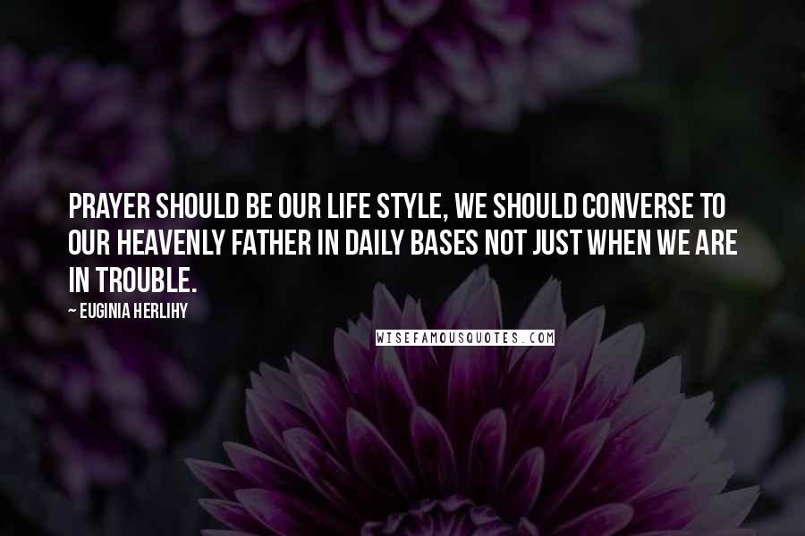 Euginia Herlihy Quotes: Prayer should be our life style, we should converse to our Heavenly Father in daily bases not just when we are in trouble.