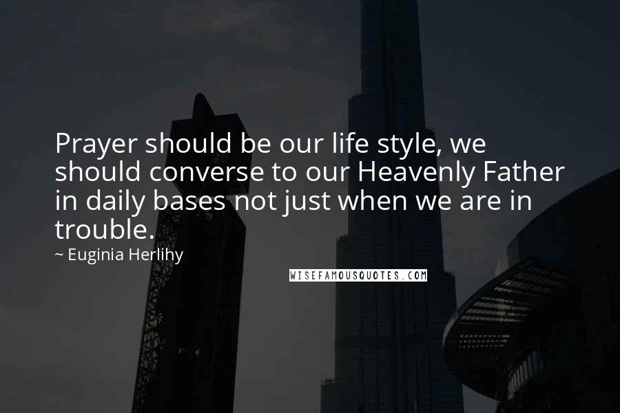 Euginia Herlihy Quotes: Prayer should be our life style, we should converse to our Heavenly Father in daily bases not just when we are in trouble.