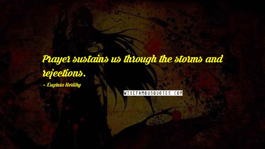 Euginia Herlihy Quotes: Prayer sustains us through the storms and rejections.