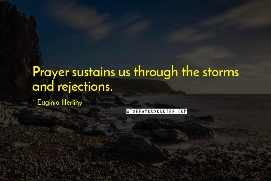 Euginia Herlihy Quotes: Prayer sustains us through the storms and rejections.