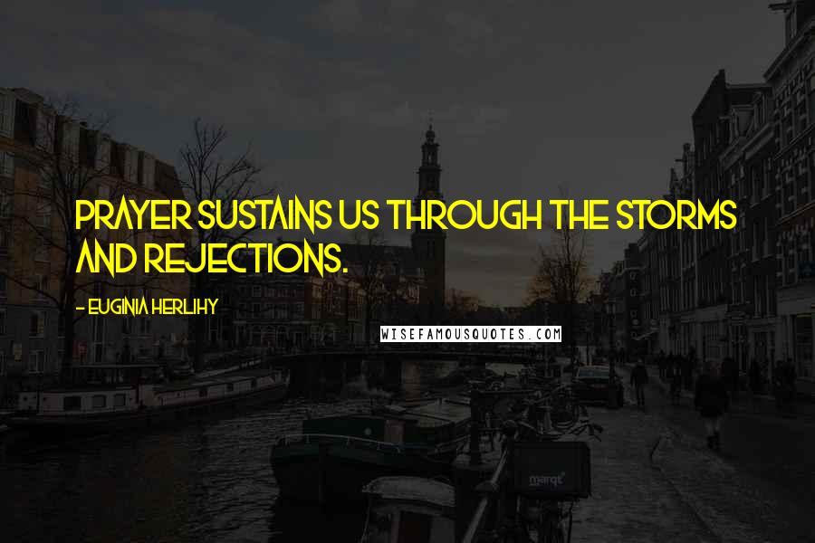 Euginia Herlihy Quotes: Prayer sustains us through the storms and rejections.