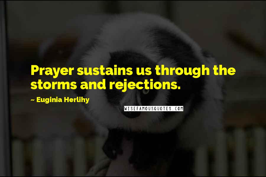 Euginia Herlihy Quotes: Prayer sustains us through the storms and rejections.