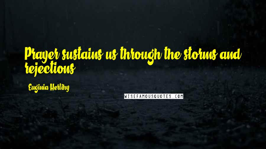 Euginia Herlihy Quotes: Prayer sustains us through the storms and rejections.