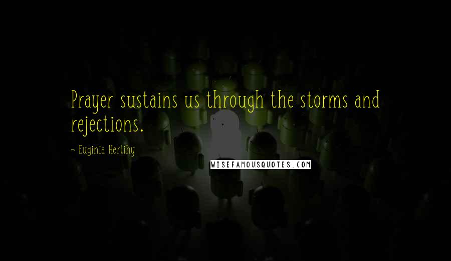 Euginia Herlihy Quotes: Prayer sustains us through the storms and rejections.