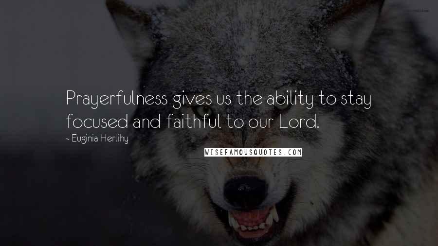 Euginia Herlihy Quotes: Prayerfulness gives us the ability to stay focused and faithful to our Lord.