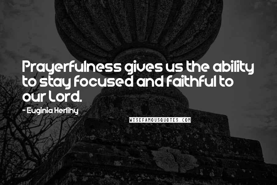 Euginia Herlihy Quotes: Prayerfulness gives us the ability to stay focused and faithful to our Lord.