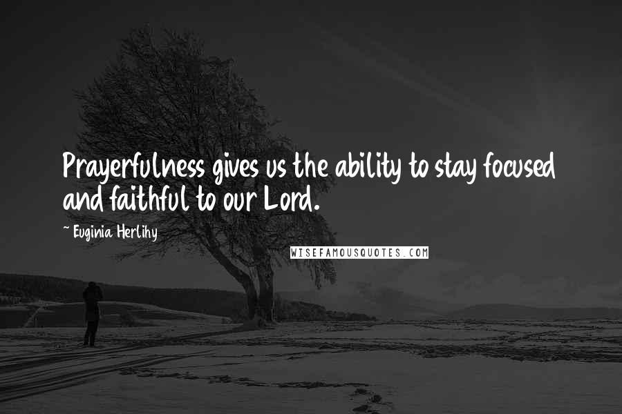 Euginia Herlihy Quotes: Prayerfulness gives us the ability to stay focused and faithful to our Lord.