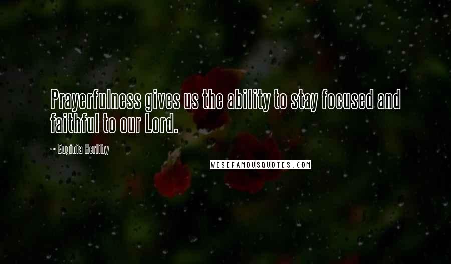 Euginia Herlihy Quotes: Prayerfulness gives us the ability to stay focused and faithful to our Lord.