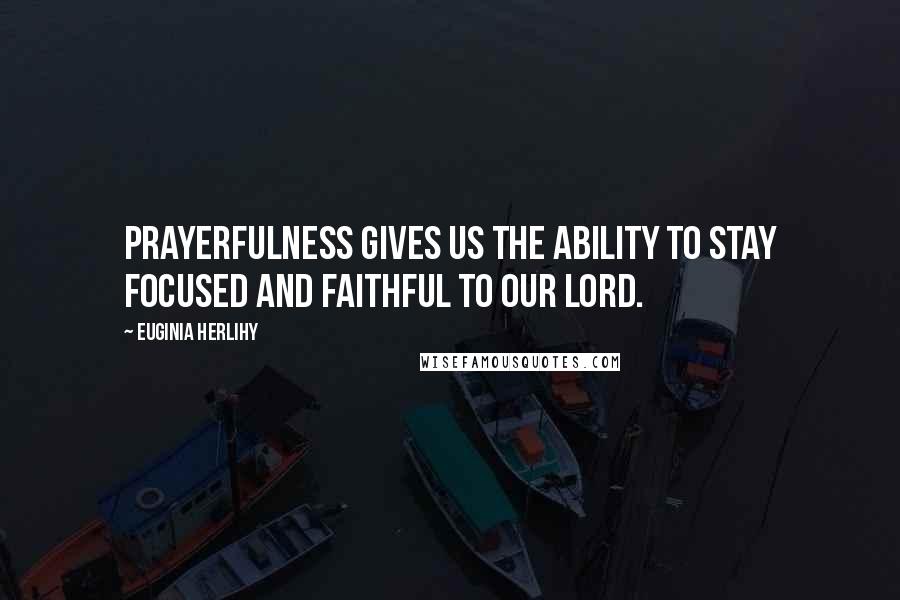 Euginia Herlihy Quotes: Prayerfulness gives us the ability to stay focused and faithful to our Lord.