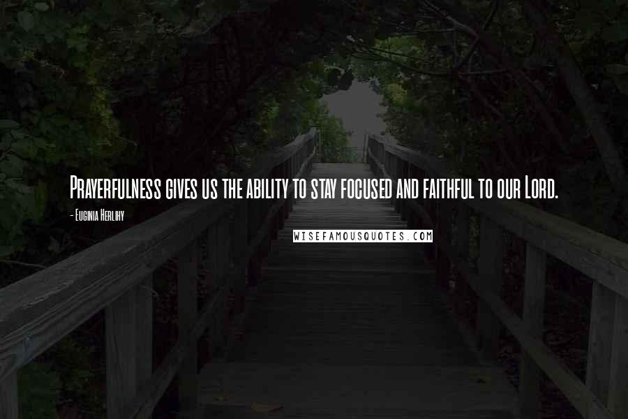 Euginia Herlihy Quotes: Prayerfulness gives us the ability to stay focused and faithful to our Lord.