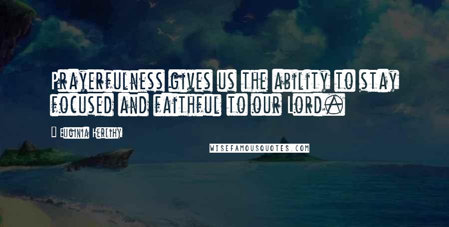 Euginia Herlihy Quotes: Prayerfulness gives us the ability to stay focused and faithful to our Lord.