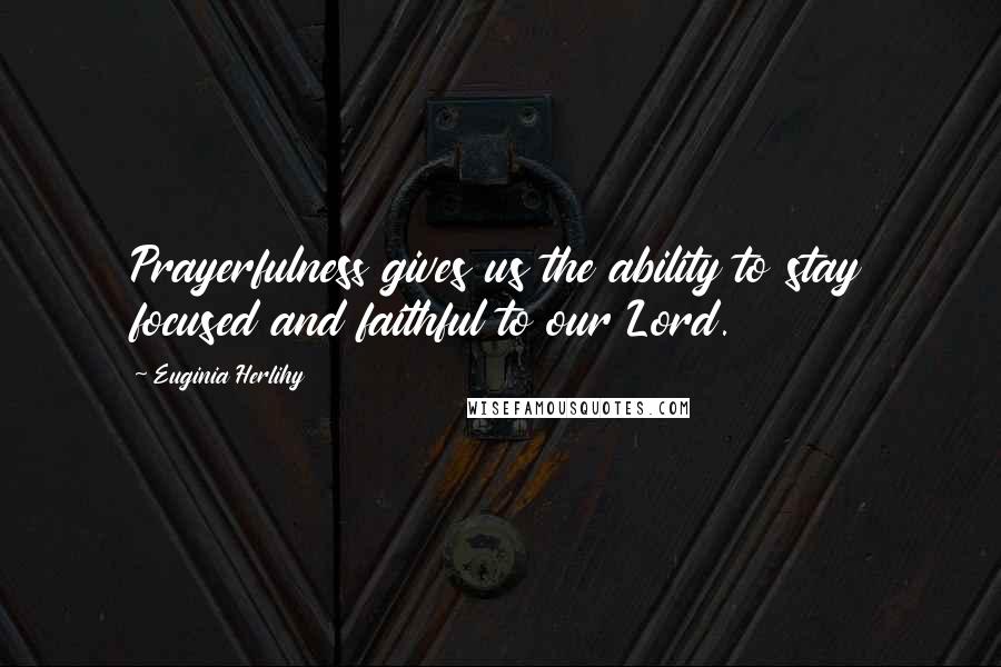 Euginia Herlihy Quotes: Prayerfulness gives us the ability to stay focused and faithful to our Lord.