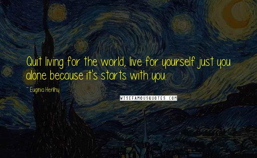 Euginia Herlihy Quotes: Quit living for the world, live for yourself just you alone because it's starts with you.