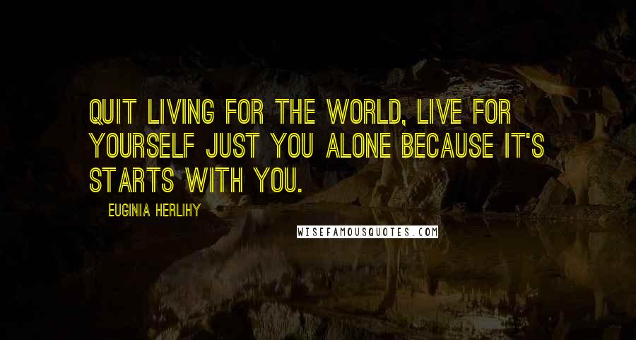 Euginia Herlihy Quotes: Quit living for the world, live for yourself just you alone because it's starts with you.