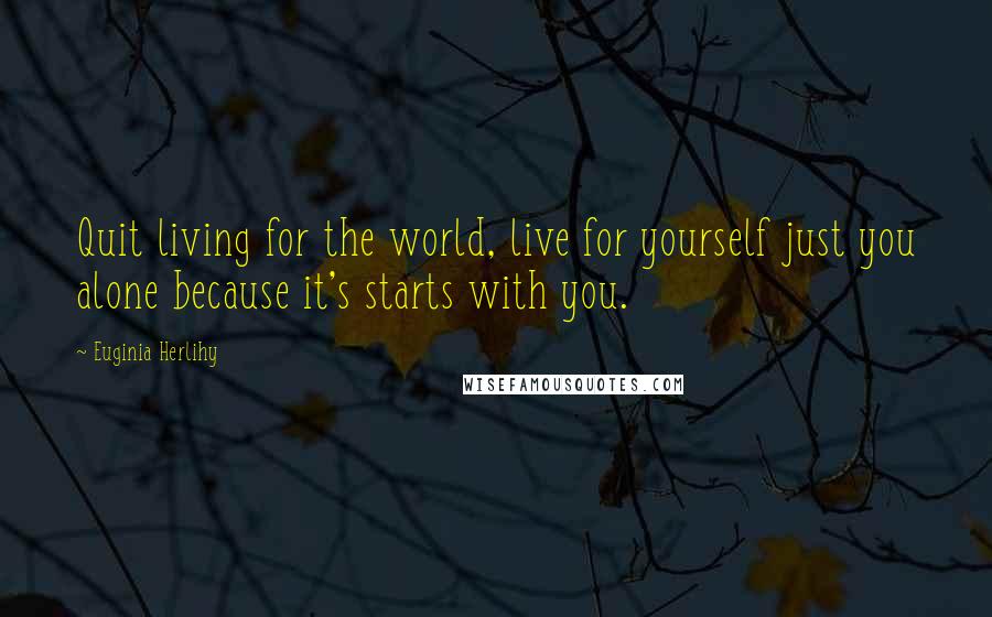 Euginia Herlihy Quotes: Quit living for the world, live for yourself just you alone because it's starts with you.