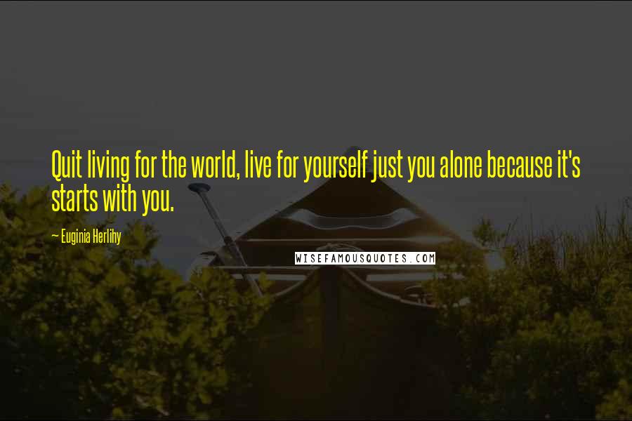 Euginia Herlihy Quotes: Quit living for the world, live for yourself just you alone because it's starts with you.