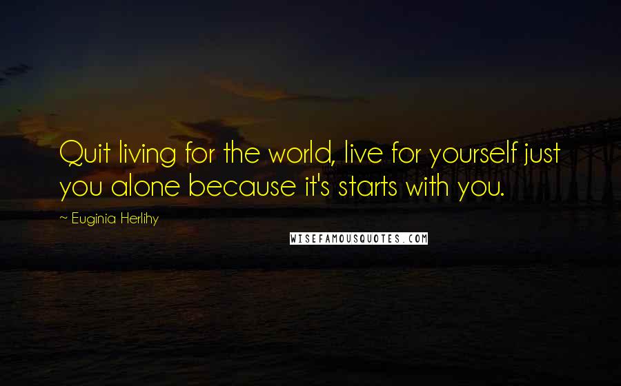Euginia Herlihy Quotes: Quit living for the world, live for yourself just you alone because it's starts with you.