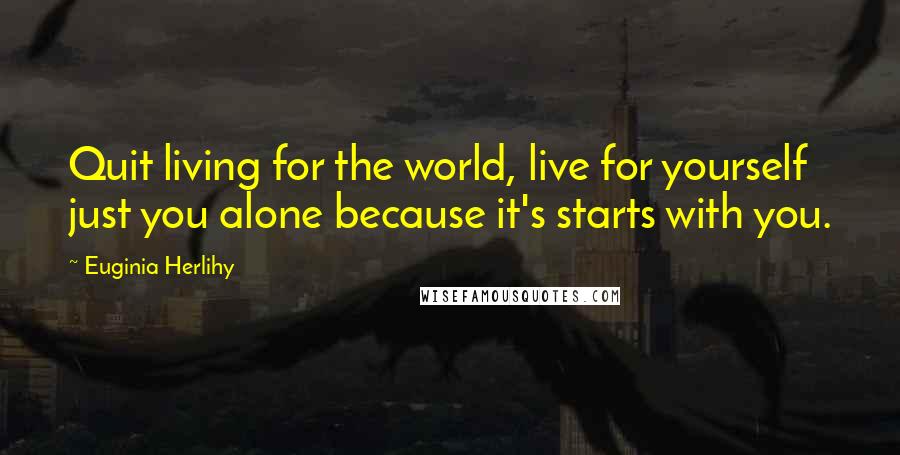 Euginia Herlihy Quotes: Quit living for the world, live for yourself just you alone because it's starts with you.