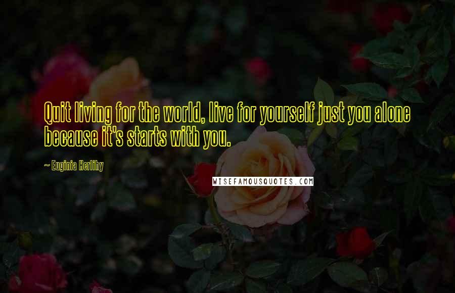 Euginia Herlihy Quotes: Quit living for the world, live for yourself just you alone because it's starts with you.