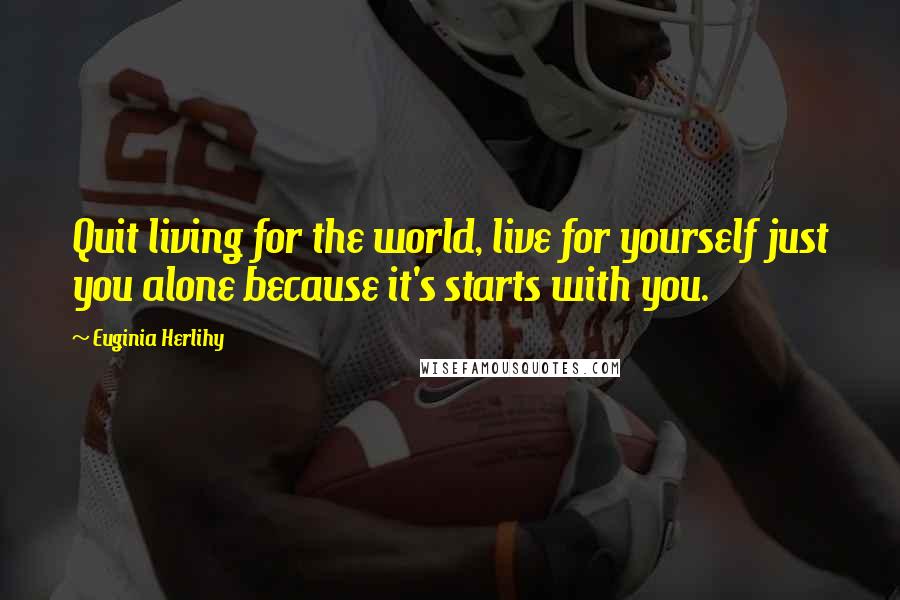 Euginia Herlihy Quotes: Quit living for the world, live for yourself just you alone because it's starts with you.