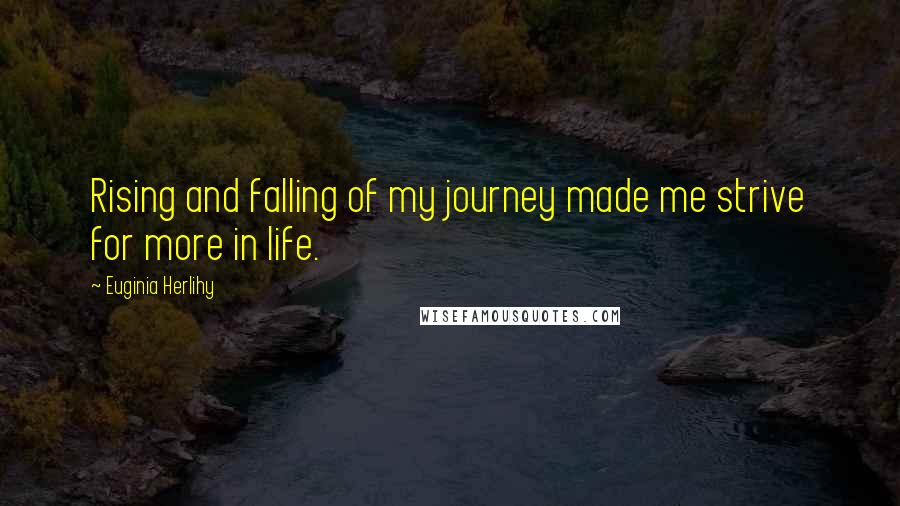 Euginia Herlihy Quotes: Rising and falling of my journey made me strive for more in life.