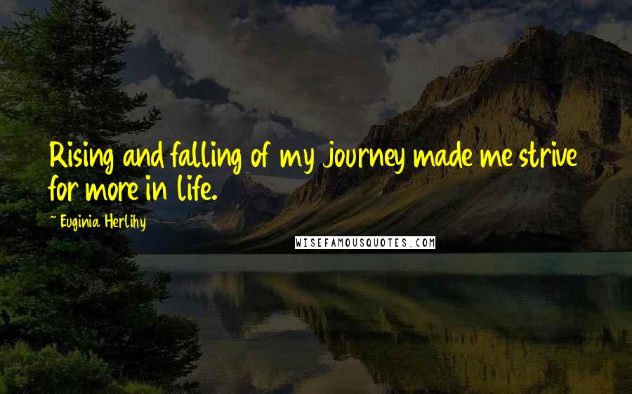 Euginia Herlihy Quotes: Rising and falling of my journey made me strive for more in life.