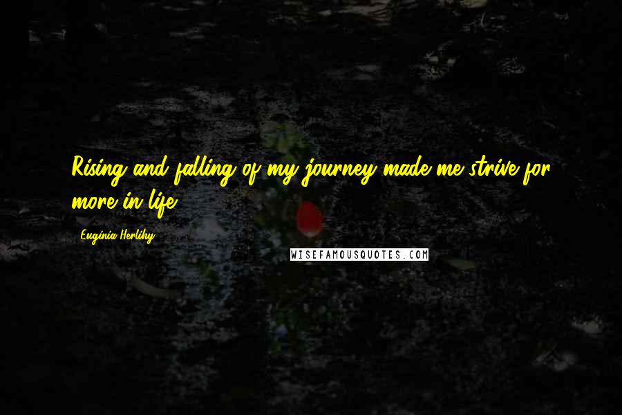 Euginia Herlihy Quotes: Rising and falling of my journey made me strive for more in life.