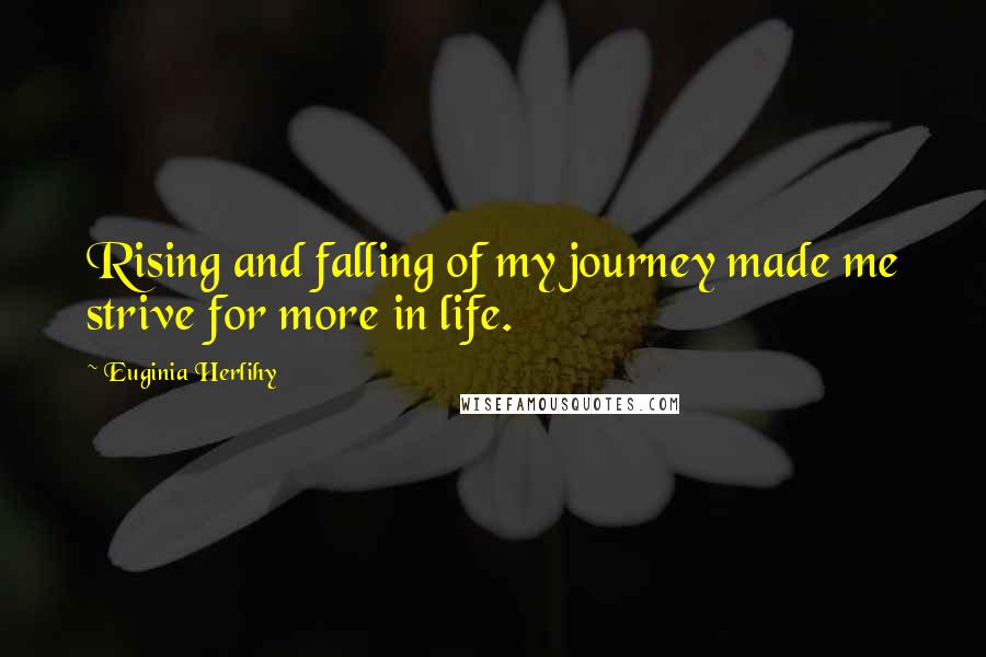 Euginia Herlihy Quotes: Rising and falling of my journey made me strive for more in life.